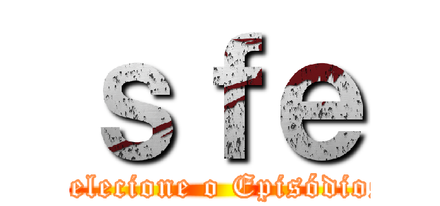 ｓｆｅ (Selecione o Episódios)