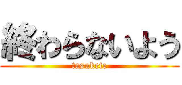 終わらないよう (tasukete)