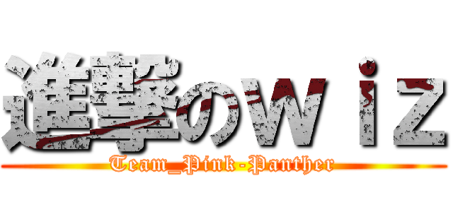 進撃のｗｉｚ (Team_Pink-Panther)