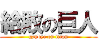 給敗の巨人 (gaybye on titan)