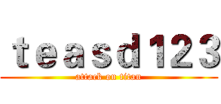ｔｅａｓｄ１２３ (attack on titan)