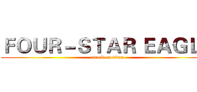 ＦＯＵＲ－ＳＴＡＲ ＥＡＧＬＥ (attack on titan)