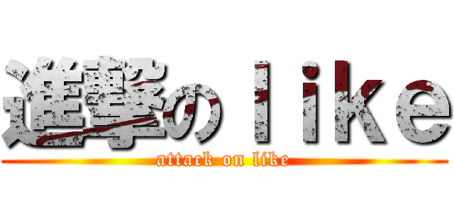 進撃のｌｉｋｅ (attack on like)