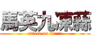 馬英九凍蒜 (attack on !!!!!!!)