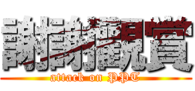謝謝觀賞 (attack on PPT)