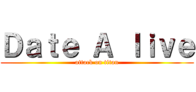 Ｄａｔｅ Ａ ｌｉｖｅ (attack on titan)
