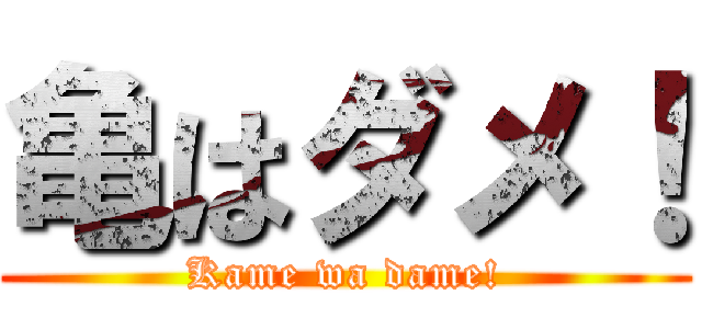 亀はダメ！ (Kame wa dame!)