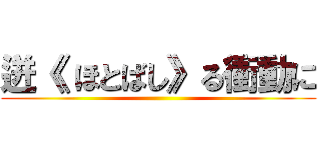 迸《 ほとばし》る衝動に ()