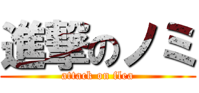 進撃のノミ (attack on flea)