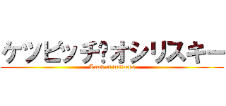ケツビッチ•オシリスキー (Bomb of buttocks)