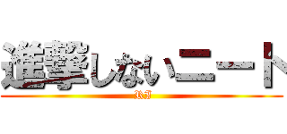 進撃しないニート ( RI)