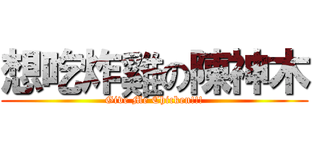 想吃炸雞の陳神木 (Give Me Chicken!!!)