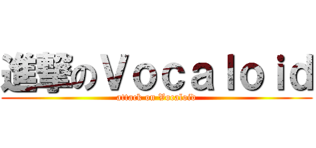 進撃のＶｏｃａｌｏｉｄ (attack on Vocaloid)