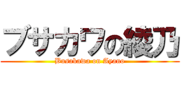 ブサカワの綾乃 (Busakawa on Ayano)