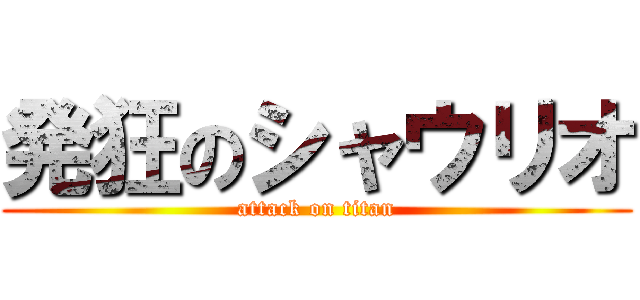 発狂のシャウリオ (attack on titan)