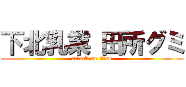 下北乳業 田所グミ (attack on titan)