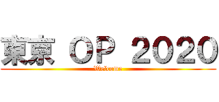 東京 ＯＰ ２０２０ (Welcome)
