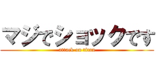 マジでショックです (attack on titan)