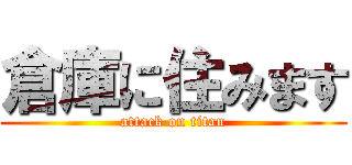 倉庫に住みます (attack on titan)