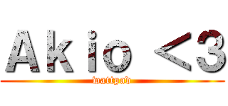 Ａｋｉｏ ＜３ (wattpad)