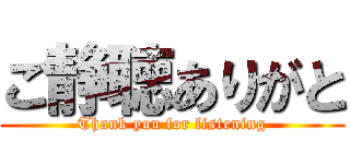 ご静聴ありがと (Thank you for listening)