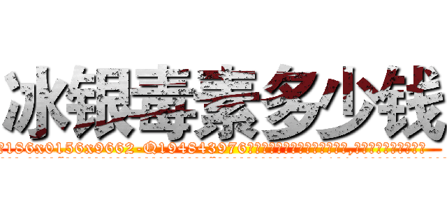 冰银毒素多少钱 (冰银毒素多少钱【电.话186x0156x9662-Q194843976林氏药业】我们做的是长期生意,靠的是老客户长期支持
参考消息网2月20日报道 韩媒称，“剩女多、离婚率高的城市，房价一定会上涨。”这是中国经济学家金岩石2016年12月参加在上海举行的房地产相关论坛时说的话。
)