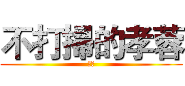 不打掃的孝蓉 (掰掰)