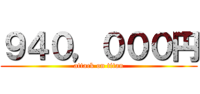 ９４０，０００円 (attack on titan)