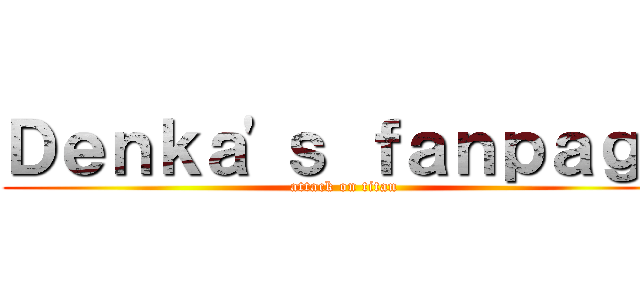 Ｄｅｎｋａ\'ｓ ｆａｎｐａｇｅ (attack on titan)