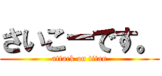 さいこーです。 (attack on titan)