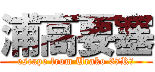 浦高要塞 (escape from Urako 37R　)