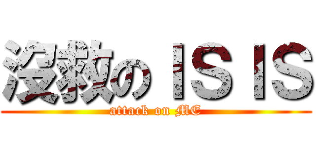 沒救のＩＳＩＳ (attack on ME)