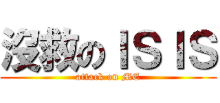 沒救のＩＳＩＳ (attack on ME)