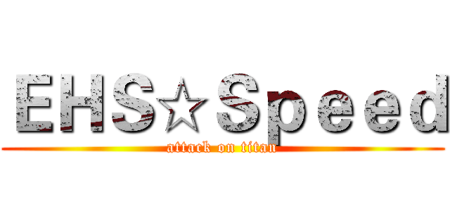 ＥＨＳ☆Ｓｐｅｅｄ (attack on titan)