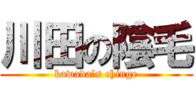 川田の陰毛 (kawada’s chinge)