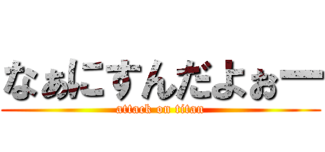 なぁにすんだよぉー (attack on titan)