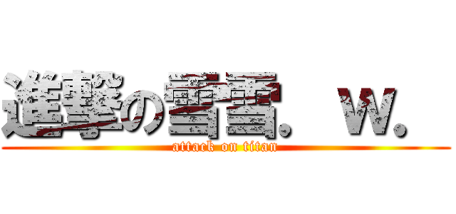 進撃の雪雪．ｗ． (attack on titan)