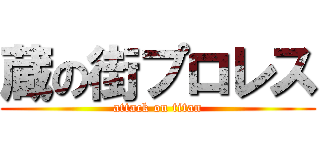 蔵の街プロレス (attack on titan)