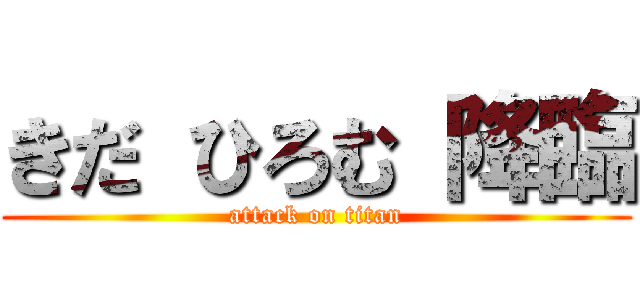 きだ ひろむ 降臨 (attack on titan)