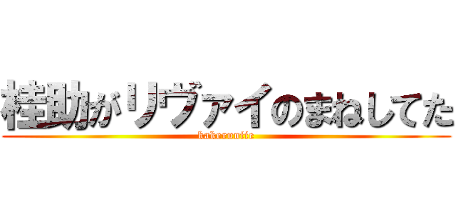 桂助がリヴァイのまねしてた (kakeruniie)