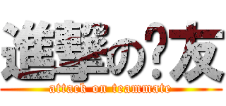 進撃の队友 (attack on teammate)