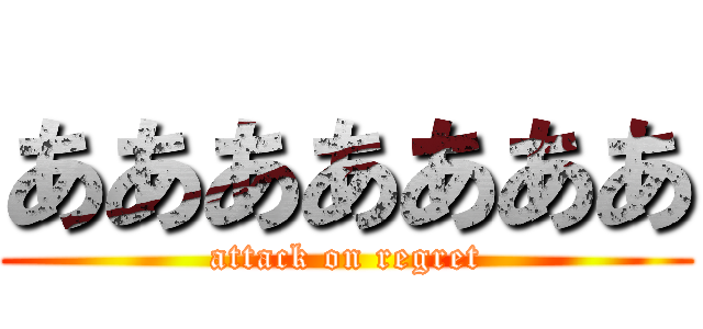 あああああああ (attack on regret)