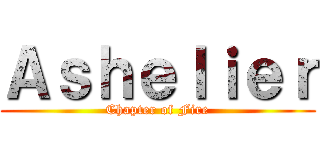 Ａｓｈｅｌｉｅｒ (Chapter of Fire)