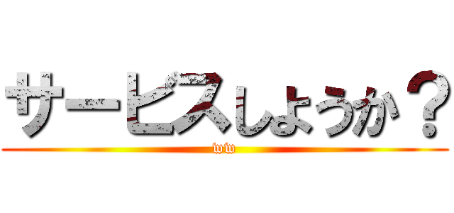 サービスしようか？ (ww)