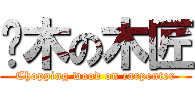 砍木の木匠 (Chopping wood on carpenter)