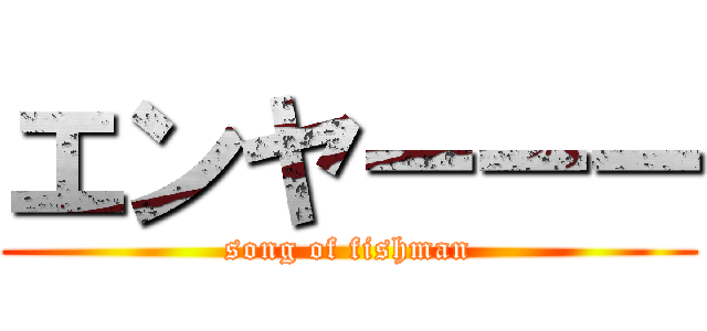 エンヤーーー (song of fishman)