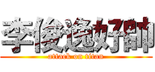 李俊逸好帥 (attack on titan)