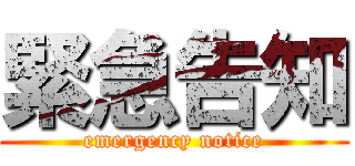 緊急告知 (emergency notice)