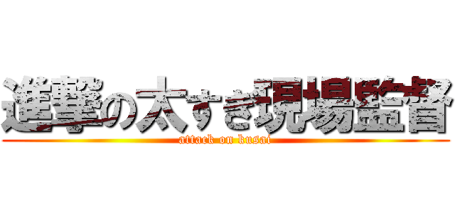 進撃の太すぎ現場監督 (attack on kusai)