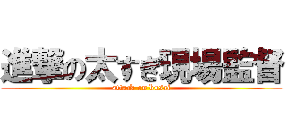 進撃の太すぎ現場監督 (attack on kusai)